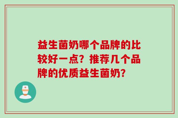 益生菌奶哪个品牌的比较好一点?推荐几个品牌的优质益生菌奶? 益生菌奶哪个品牌的比较好一点?推荐几个品牌的优质益生菌奶?