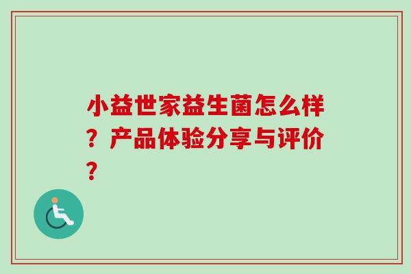 小益世家益生菌怎么样？产品体验分享与评价？