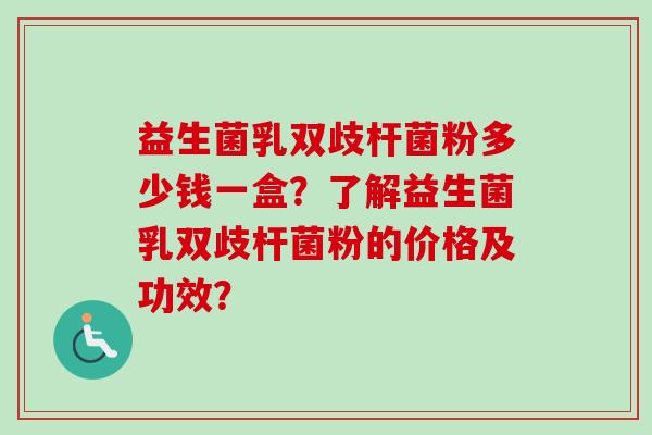 益生菌乳双歧杆菌粉多少钱一盒？了解益生菌乳双歧杆菌粉的价格及功效？