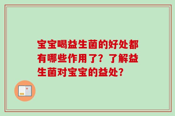 宝宝喝益生菌的好处都有哪些作用了？了解益生菌对宝宝的益处？