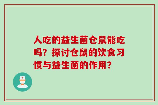 人吃的益生菌仓鼠能吃吗？探讨仓鼠的饮食习惯与益生菌的作用？