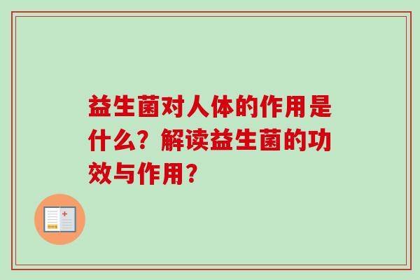 益生菌对人体的作用是什么?解读益生菌的功效与作用? 益生菌对人体的作用是什么?解读益生菌的功效与作用?