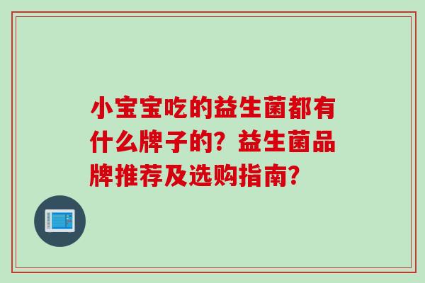 小宝宝吃的益生菌都有什么牌子的？益生菌品牌推荐及选购指南？