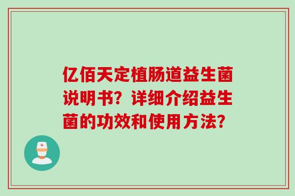 亿佰天定植肠道益生菌说明书？详细介绍益生菌的功效和使用方法？