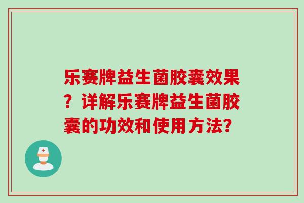 乐赛牌益生菌胶囊效果?详解乐赛牌益生菌胶囊的功效和使用方法? 乐赛牌益生菌胶囊效果?详解乐赛牌益生菌胶囊的功效和使用方法?