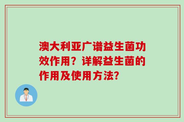 澳大利亚广谱益生菌功效作用?详解益生菌的作用及使用方法? 澳大利亚广谱益生菌功效作用?详解益生菌的作用及使用方法?