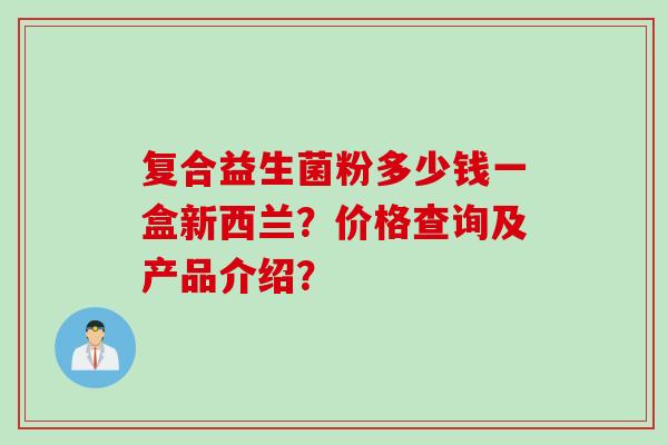 复合益生菌粉多少钱一盒新西兰？价格查询及产品介绍？