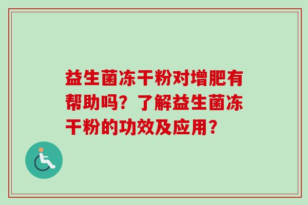 益生菌冻干粉对增肥有帮助吗?了解益生菌冻干粉的功效及应用? 益生菌冻干粉对增肥有帮助吗?了解益生菌冻干粉的功效及应用?