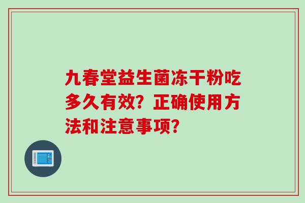 九春堂益生菌冻干粉吃多久有效？正确使用方法和注意事项？