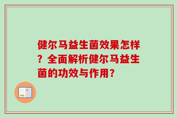 健尔马益生菌效果怎样？全面解析健尔马益生菌的功效与作用？
