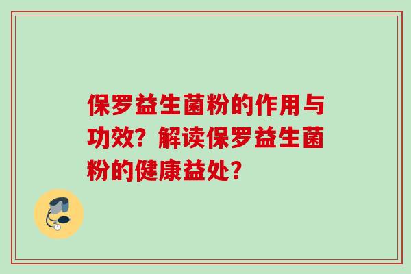 保罗益生菌粉的作用与功效？解读保罗益生菌粉的健康益处？
