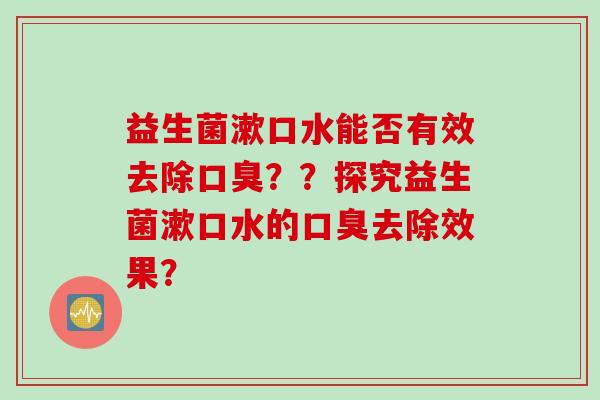 益生菌漱口水能否有效去除？？探究益生菌漱口水的去除效果？