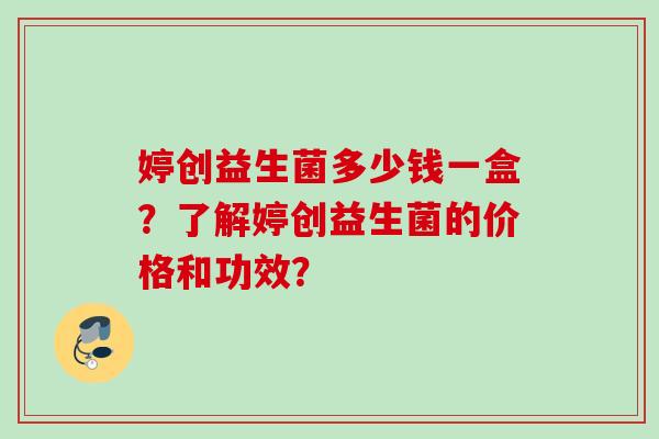 婷创益生菌多少钱一盒？了解婷创益生菌的价格和功效？