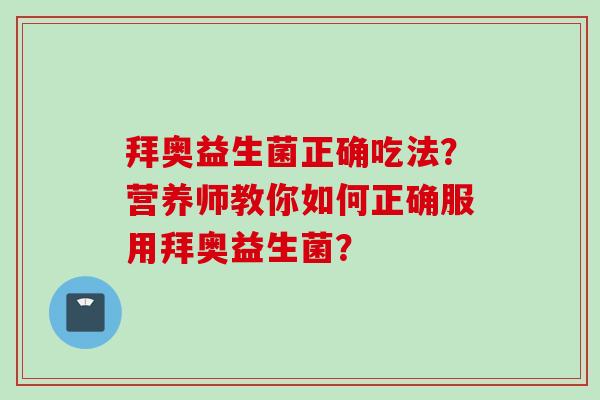 拜奥益生菌正确吃法？营养师教你如何正确服用拜奥益生菌？
