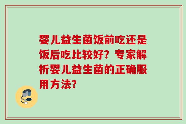 婴儿益生菌饭前吃还是饭后吃比较好？专家解析婴儿益生菌的正确服用方法？