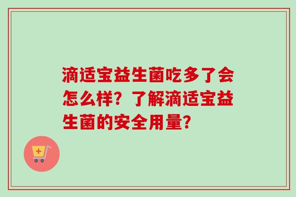 滴适宝益生菌吃多了会怎么样？了解滴适宝益生菌的安全用量？