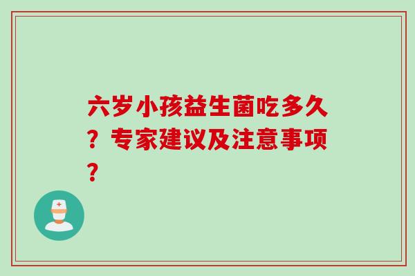六岁小孩益生菌吃多久？专家建议及注意事项？