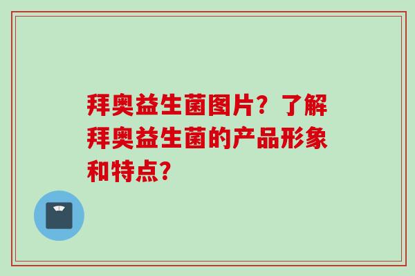 拜奥益生菌图片？了解拜奥益生菌的产品形象和特点？