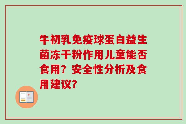牛初乳球蛋白益生菌冻干粉作用儿童能否食用？安全性分析及食用建议？