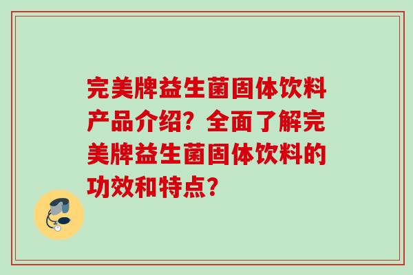 完美牌益生菌固体饮料产品介绍？全面了解完美牌益生菌固体饮料的功效和特点？