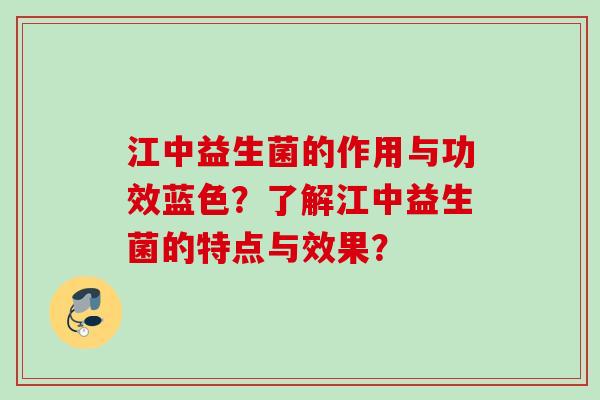 江中益生菌的作用与功效蓝色？了解江中益生菌的特点与效果？