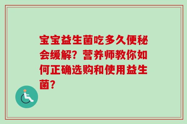 宝宝益生菌吃多久会缓解？营养师教你如何正确选购和使用益生菌？