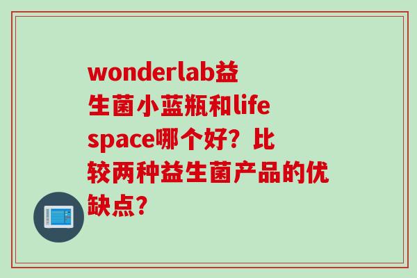 wonderlab益生菌小蓝瓶和lifespace哪个好？比较两种益生菌产品的优缺点？