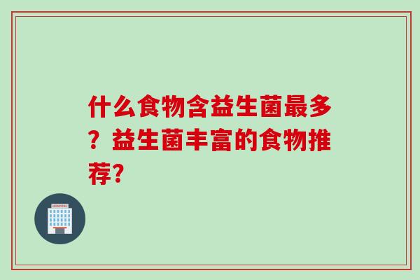 什么食物含益生菌多？益生菌丰富的食物推荐？
