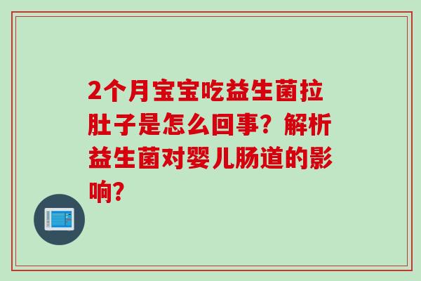 2个月宝宝吃益生菌拉肚子是怎么回事？解析益生菌对婴儿肠道的影响？
