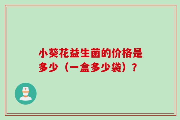 小葵花益生菌的价格是多少（一盒多少袋）？