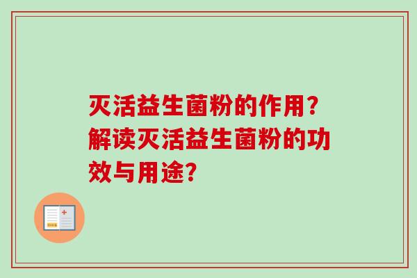 灭活益生菌粉的作用？解读灭活益生菌粉的功效与用途？