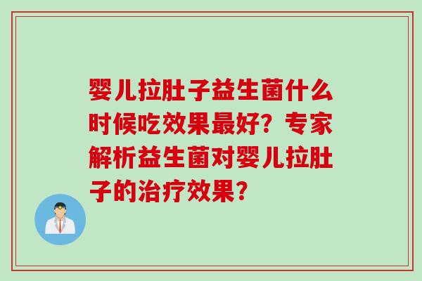 婴儿拉肚子益生菌什么时候吃效果好？专家解析益生菌对婴儿拉肚子的效果？
