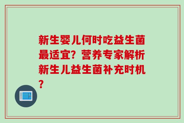 新生婴儿何时吃益生菌适宜？营养专家解析新生儿益生菌补充时机？