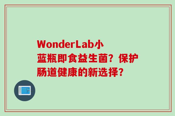 WonderLab小蓝瓶即食益生菌？保护肠道健康的新选择？