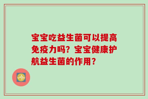 宝宝吃益生菌可以提高力吗？宝宝健康护航益生菌的作用？
