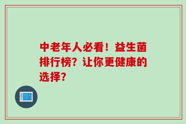 中老年人必看！益生菌排行榜？让你更健康的选择？