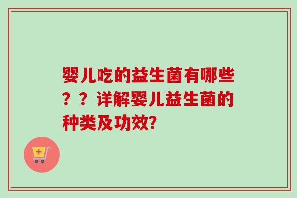 婴儿吃的益生菌有哪些？？详解婴儿益生菌的种类及功效？