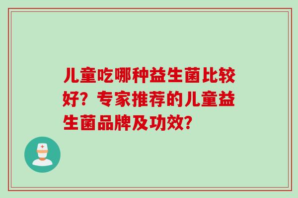 儿童吃哪种益生菌比较好？专家推荐的儿童益生菌品牌及功效？