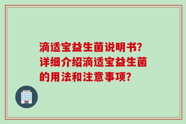 滴适宝益生菌说明书？详细介绍滴适宝益生菌的用法和注意事项？