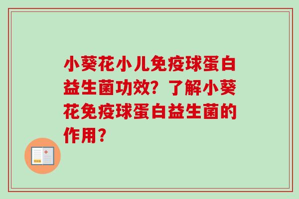 小葵花小儿球蛋白益生菌功效?了解小葵花球蛋白益生菌的作用? 小葵花小儿球蛋白益生菌功效?了解小葵花球蛋白益生菌的作用?