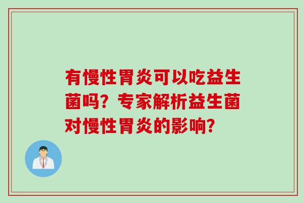 有慢性可以吃益生菌吗?专家解析益生菌对慢性的影响? 有慢性可以吃益生菌吗?专家解析益生菌对慢性的影响?