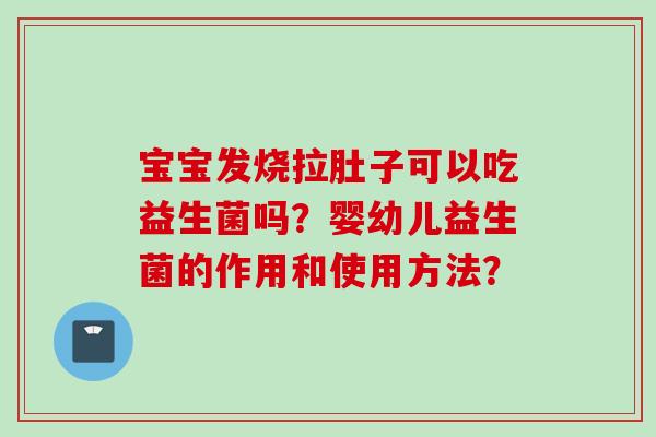 宝宝发烧拉肚子可以吃益生菌吗？婴幼儿益生菌的作用和使用方法？