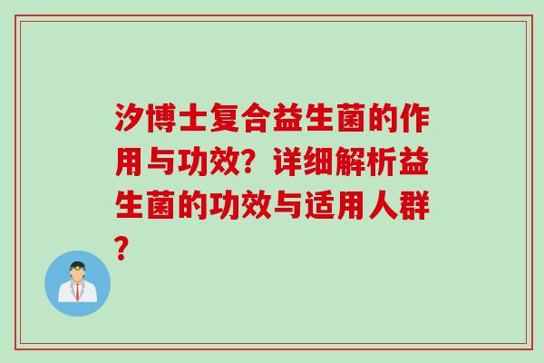 汐博士复合益生菌的作用与功效？详细解析益生菌的功效与适用人群？