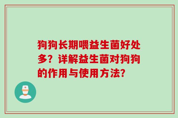 狗狗长期喂益生菌好处多?详解益生菌对狗狗的作用与使用方法? 狗狗长期喂益生菌好处多?详解益生菌对狗狗的作用与使用方法?