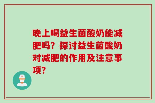晚上喝益生菌酸奶能吗?探讨益生菌酸奶对的作用及注意事项? 晚上喝益生菌酸奶能吗?探讨益生菌酸奶对的作用及注意事项?