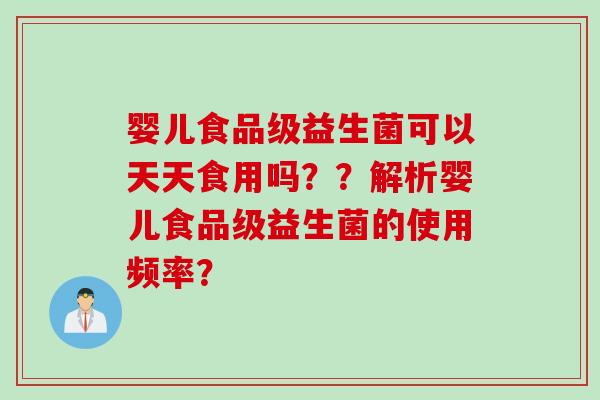 婴儿食品级益生菌可以天天食用吗??解析婴儿食品级益生菌的使用频率? 婴儿食品级益生菌可以天天食用吗??解析婴儿食品级益生菌的使用频率?