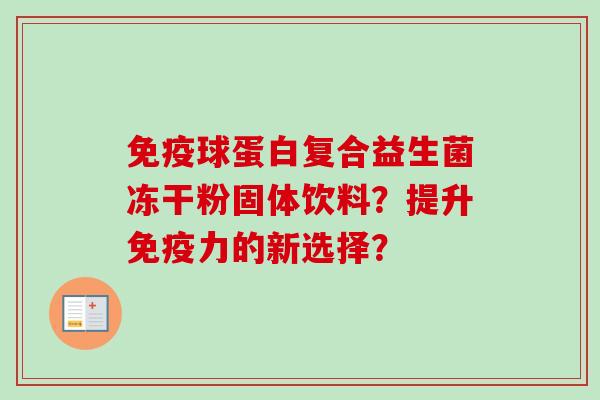 球蛋白复合益生菌冻干粉固体饮料?提升力的新选择? 球蛋白复合益生菌冻干粉固体饮料?提升力的新选择?