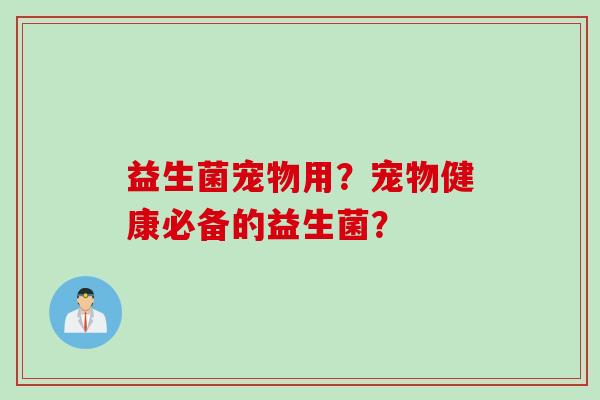 益生菌宠物用？宠物健康必备的益生菌？