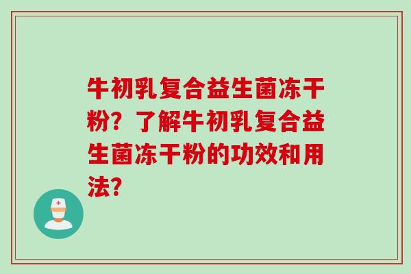 牛初乳复合益生菌冻干粉？了解牛初乳复合益生菌冻干粉的功效和用法？