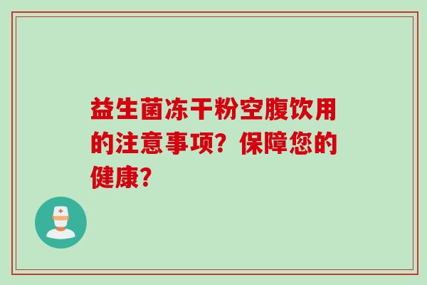 益生菌冻干粉空腹饮用的注意事项？保障您的健康？